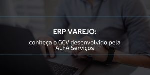 ERP varejo conheça o GCV desenvolvido pela ALFA Serviços