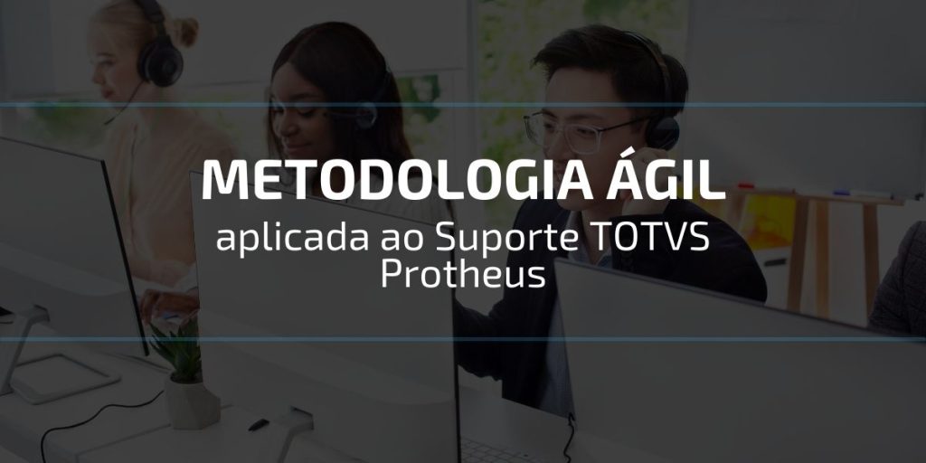 Metodologia Ágil aplicada ao Suporte TOTVS Protheus