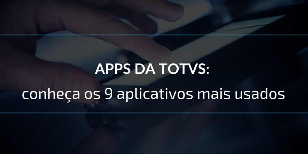 APPS da TOTVS: conheça os 9 aplicativos mais usados