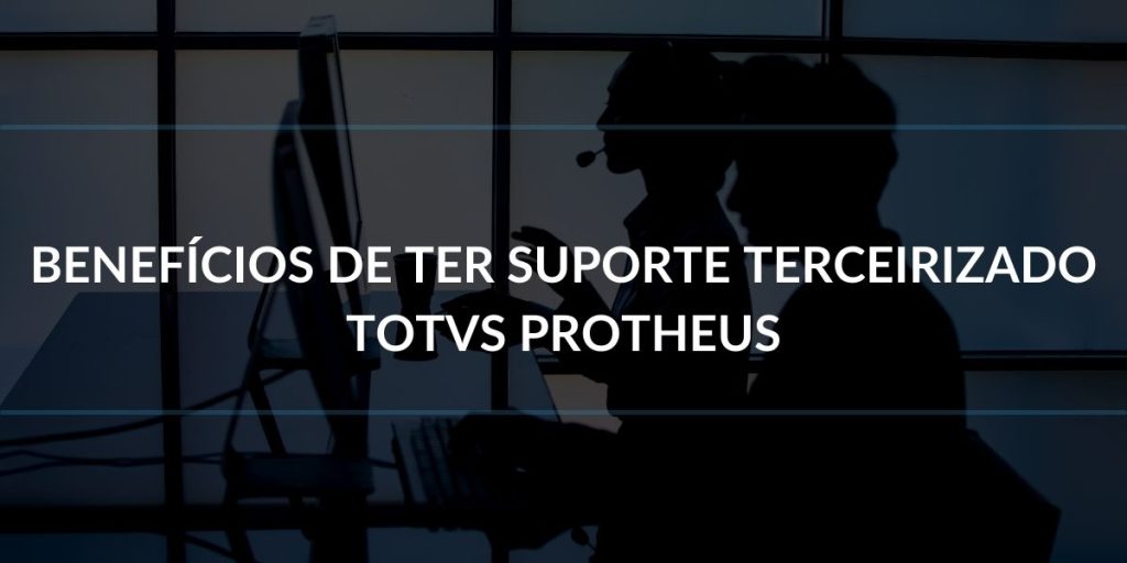Benefícios de ter suporte terceirizado TOTVS Protheus